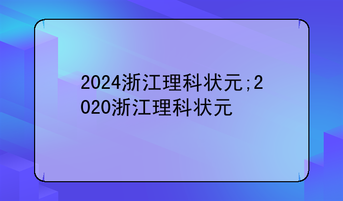 2024浙江理科状元;2020浙江理科状元