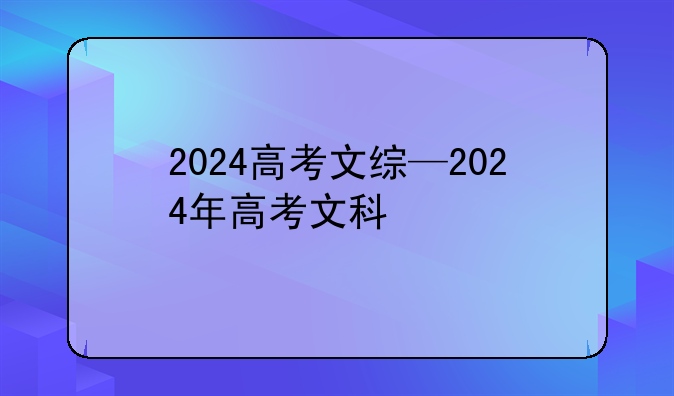 2024高考文综—2024年高考文科