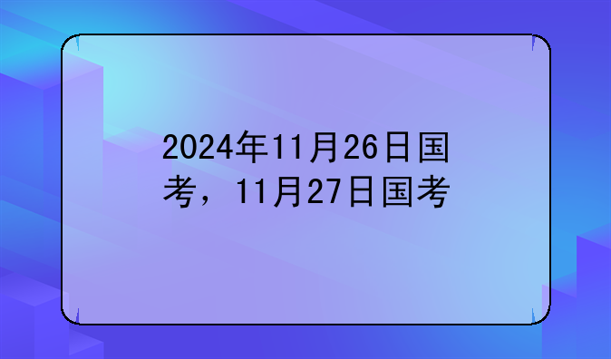 2024年11月26日国考，11月27日国考