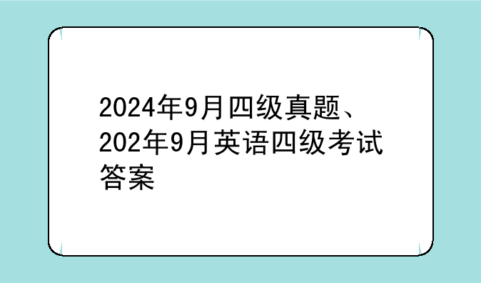 2024年9月四级真题、202年9月英语四级考试答案