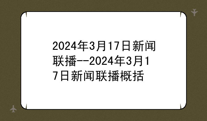 2024年3月17日新闻联播--2024年3月17日新闻联播概括