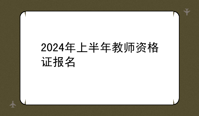 2024年上半年教师资格证报名