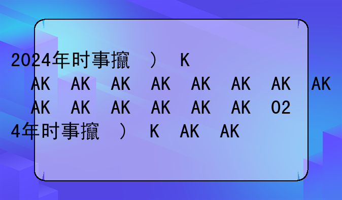 2024年时事政治__2024年时事政治考前必背100题