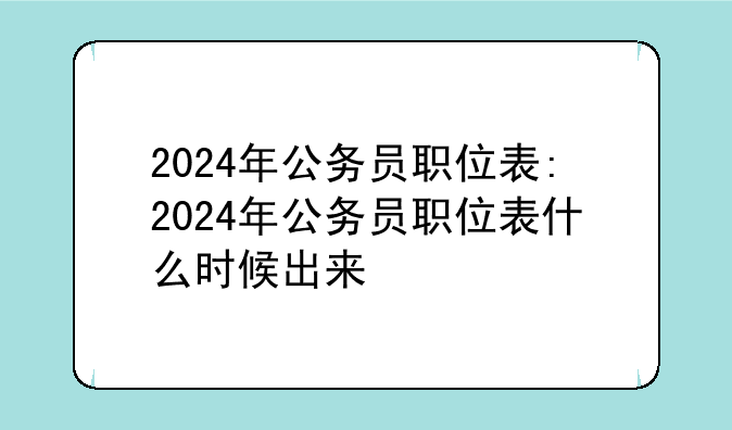 2024年公务员职位表:2024年公务员职位表什么时候出来