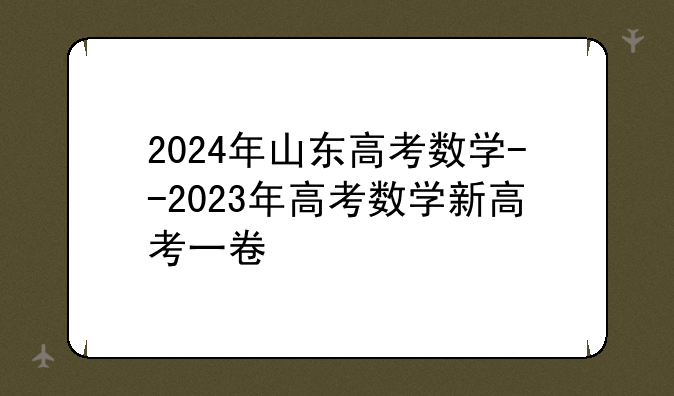 2024年山东高考数学--2023年高考数学新高考一卷