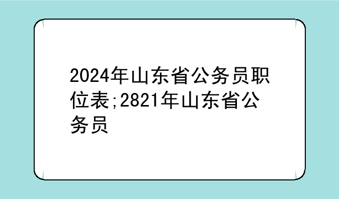 2024年山东省公务员职位表;2821年山东省公务员