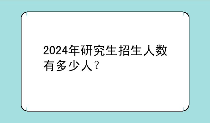 2024年研究生招生人数有多少人？