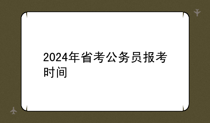 2024年省考公务员报考时间