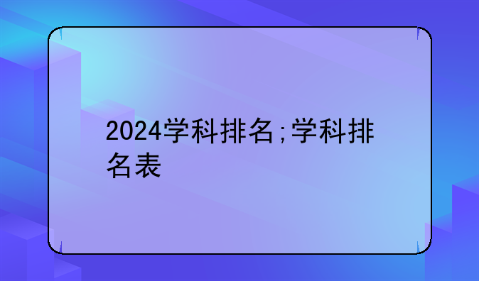 2024学科排名;学科排名表