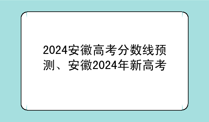 2024安徽高考分数线预测、安徽2024年新高考