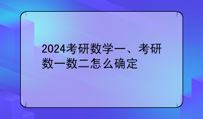 2024考研数学一、考研数一数二怎么确定