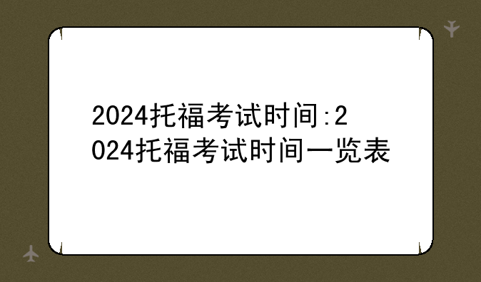 2024托福考试时间:2024托福考试时间一览表