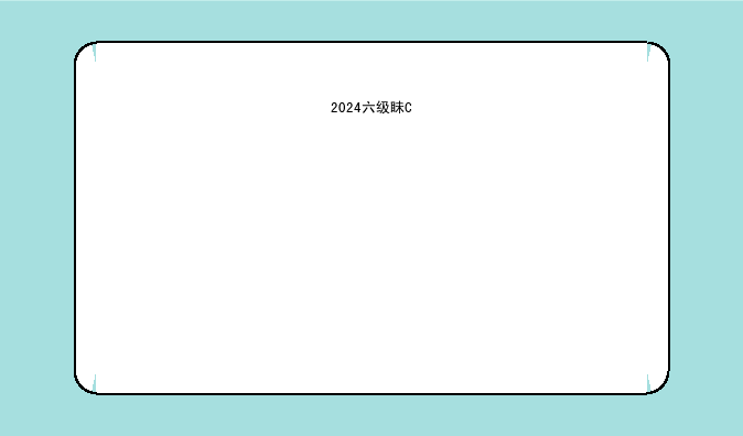 2024六级真题:2024六级真题答案解析