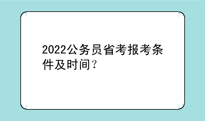 2022公务员省考报考条件及时间？