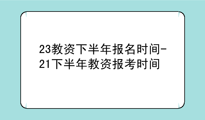 23教资下半年报名时间-21下半年教资报考时间