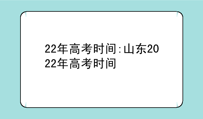 22年高考时间:山东2022年高考时间