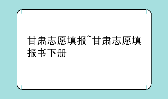 甘肃志愿填报~甘肃志愿填报书下册
