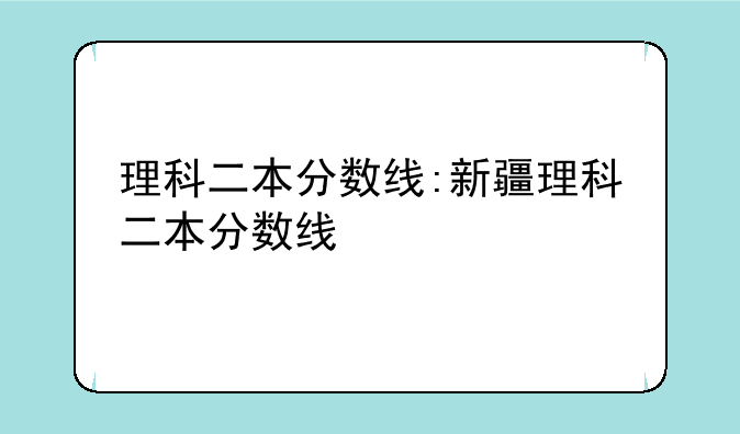 理科二本分数线:新疆理科二本分数线