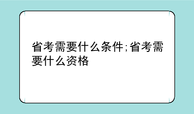 省考需要什么条件;省考需要什么资格