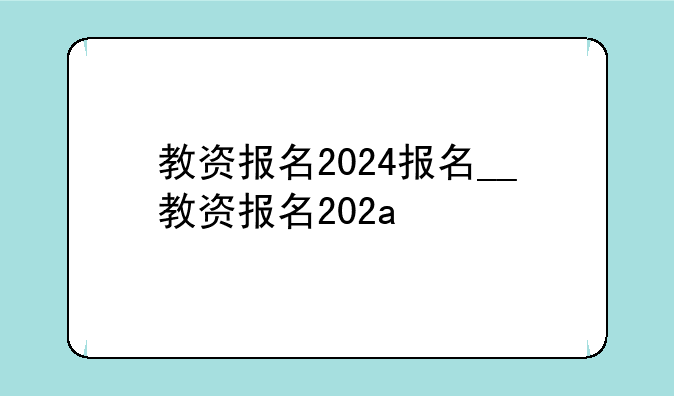 教资报名2024报名__教资报名202a