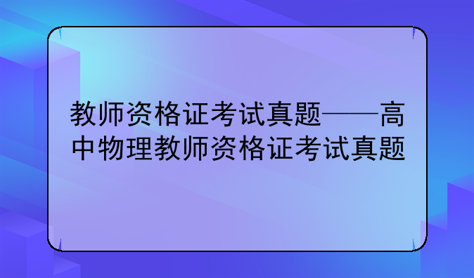 教师资格证考试真题——高中物理教师资格证考试真题