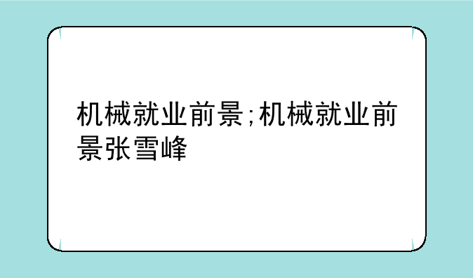 机械就业前景;机械就业前景张雪峰