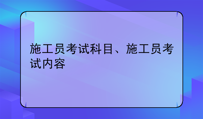 施工员考试科目、施工员考试内容