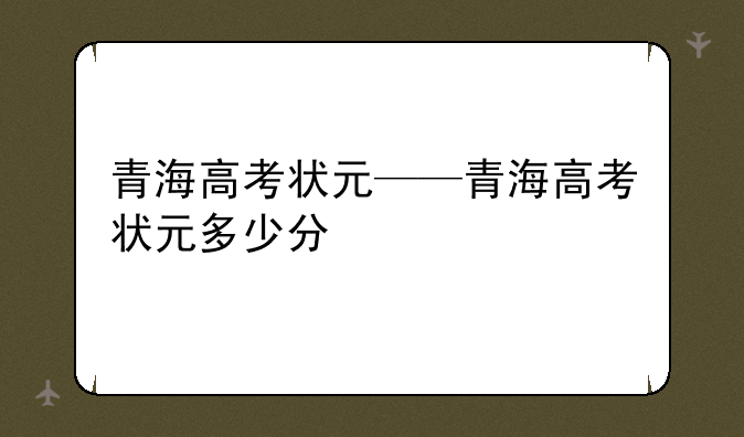 青海高考状元——青海高考状元多少分