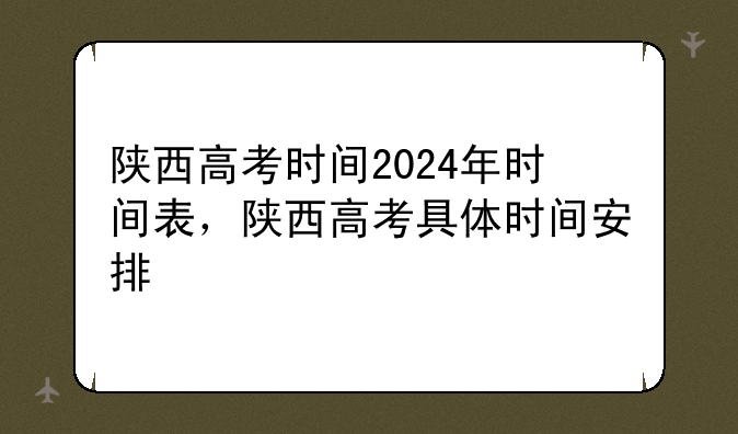 陕西高考时间2024年时间表，陕西高考具体时间安排