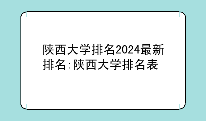 陕西大学排名2024最新排名:陕西大学排名表