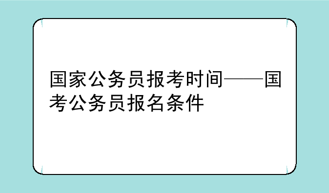 国家公务员报考时间——国考公务员报名条件