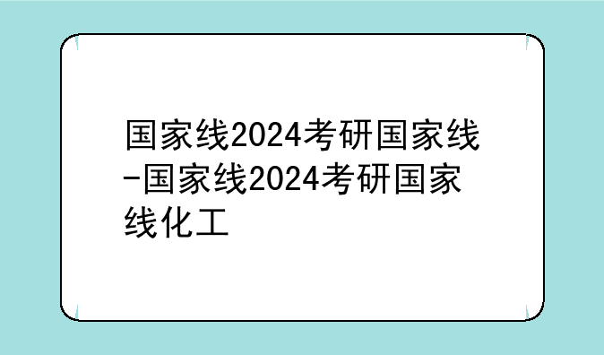 国家线2024考研国家线-国家线2024考研国家线化工