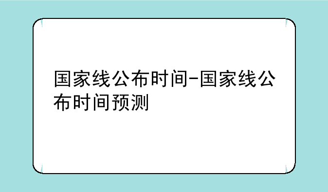 国家线公布时间-国家线公布时间预测