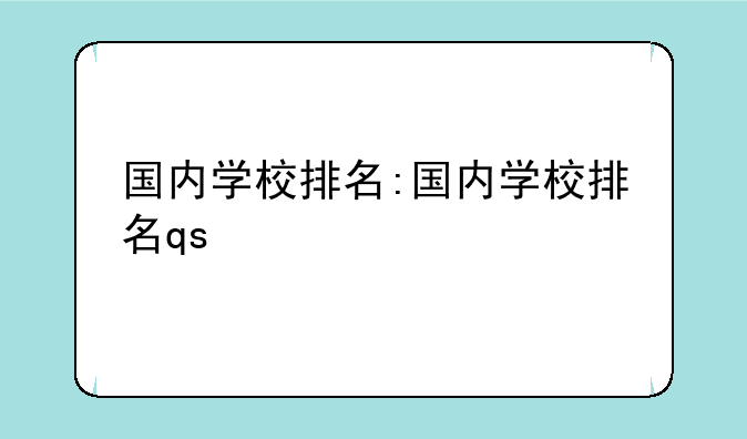 国内学校排名:国内学校排名qs