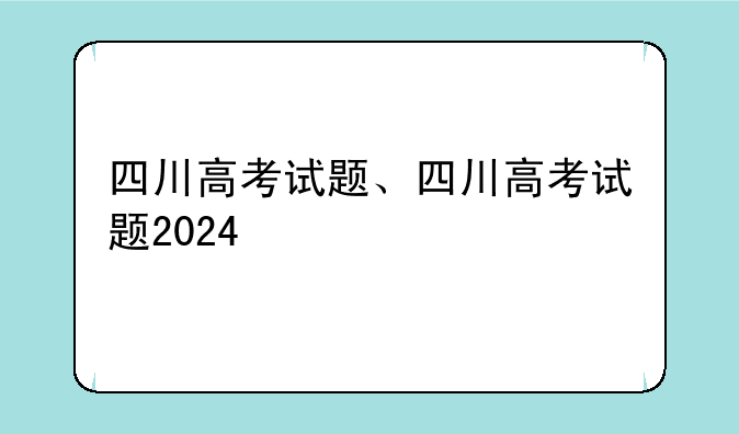 四川高考试题、四川高考试题2024