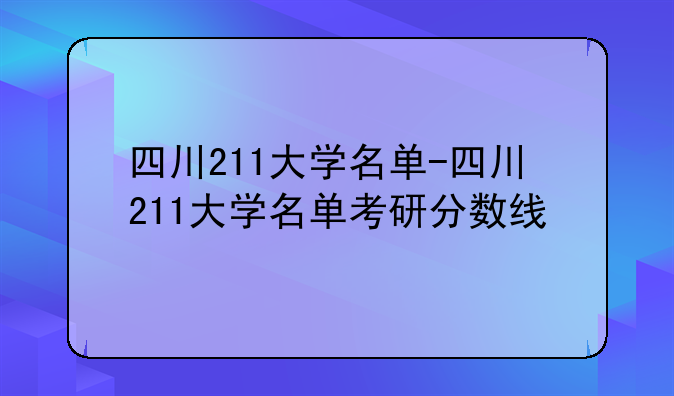 四川211大学名单-四川211大学名单考研分数线