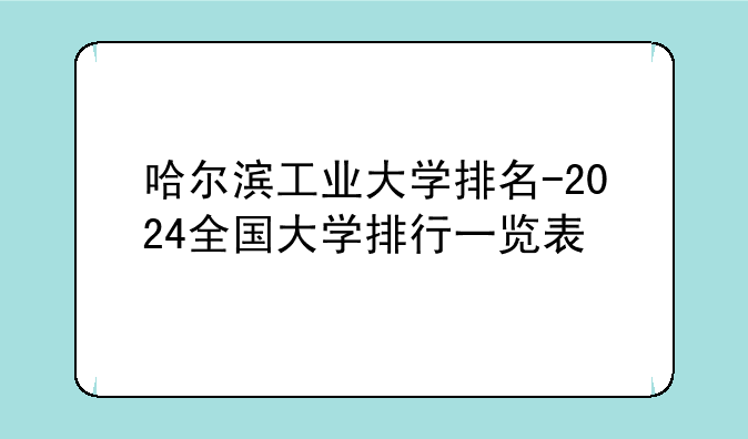 哈尔滨工业大学排名-2024全国大学排行一览表