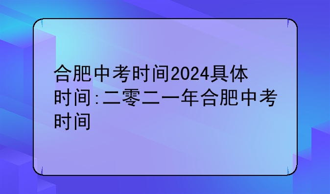 合肥中考时间2024具体时间:二零二一年合肥中考时间