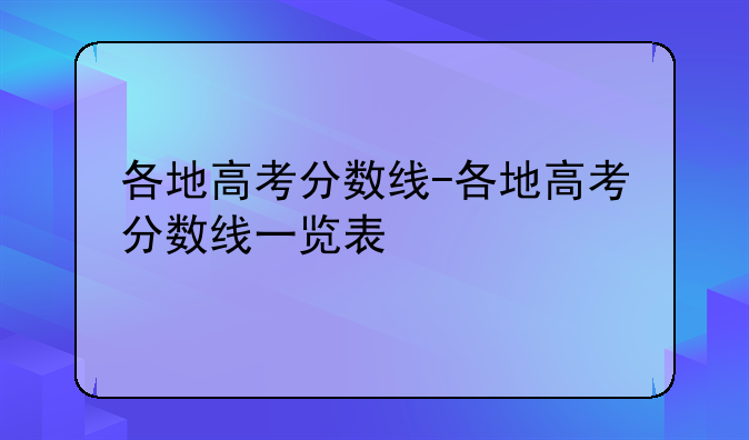 各地高考分数线-各地高考分数线一览表