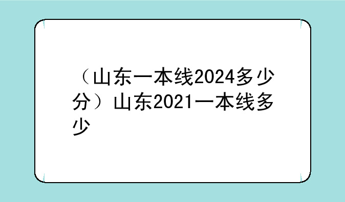 （山东一本线2024多少分）山东2021一本线多少