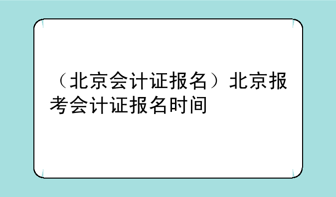（北京会计证报名）北京报考会计证报名时间