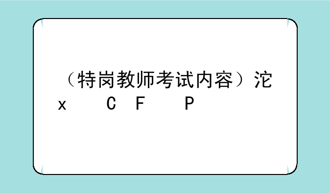 （特岗教师考试内容）河南省特岗教师考试内容