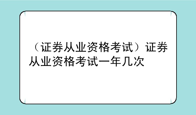 （证券从业资格考试）证券从业资格考试一年几次