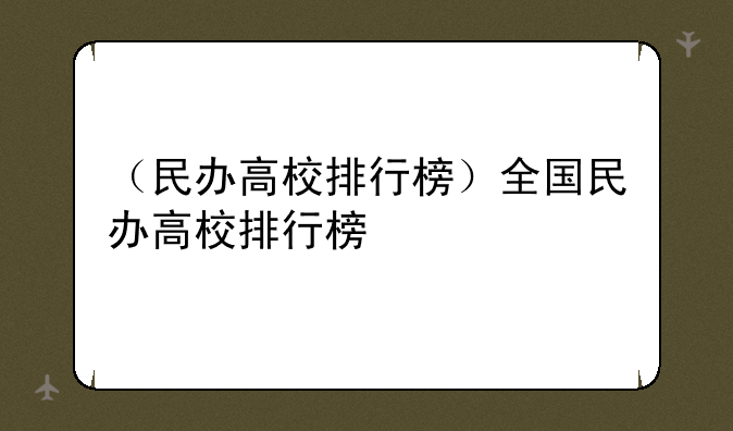 （民办高校排行榜）全国民办高校排行榜