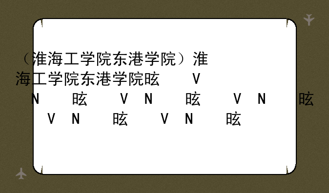 （淮海工学院东港学院）淮海工学院东港学院是几本
