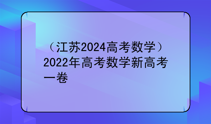（江苏2024高考数学）2022年高考数学新高考一卷