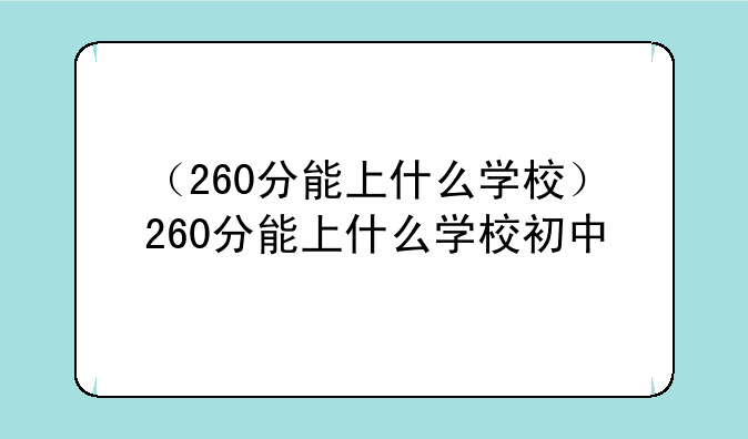 （260分能上什么学校）260分能上什么学校初中