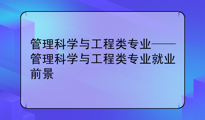 管理科学与工程类专业——管理科学与工程类专业就业前景