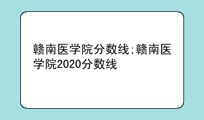 赣南医学院分数线;赣南医学院2020分数线