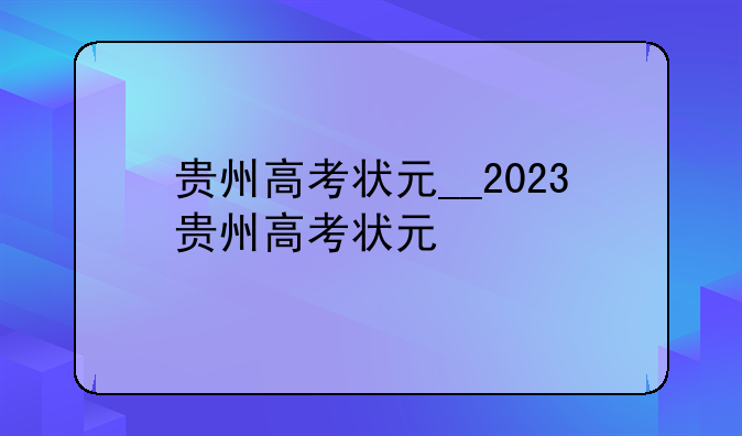 贵州高考状元__2023贵州高考状元